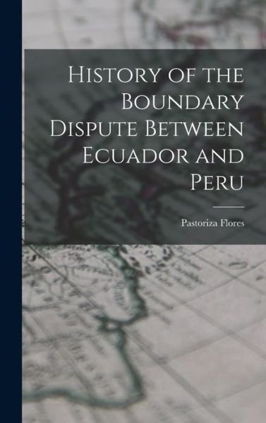 History of the Boundary Dispute Between Ecuador and Peru - Pastoriza Flores - Kirjat - Creative Media Partners, LLC - 9781016752107 - torstai 27. lokakuuta 2022