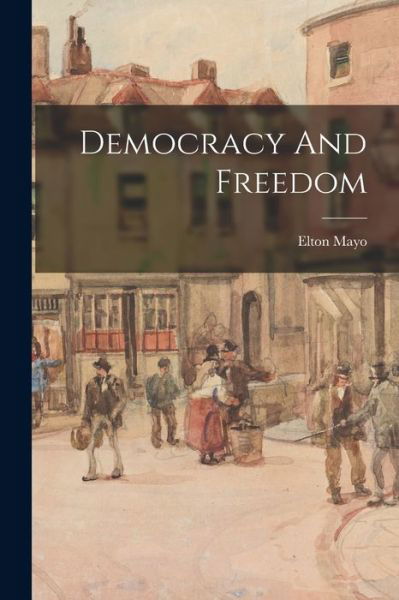 Democracy And Freedom - Elton Mayo - Książki - Legare Street Press - 9781017276107 - 27 października 2022