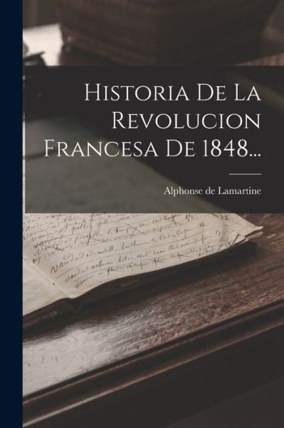 Historia de la Revolucion Francesa De 1848... - Alphonse de Lamartine - Libros - Creative Media Partners, LLC - 9781018662107 - 27 de octubre de 2022