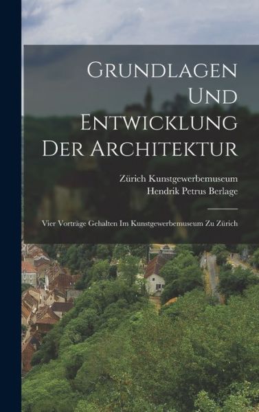 Cover for Hendrik Petrus Berlage · Grundlagen und Entwicklung der Architektur; Vier Vorträge Gehalten Im Kunstgewerbemuseum Zu Zürich (Book) (2022)