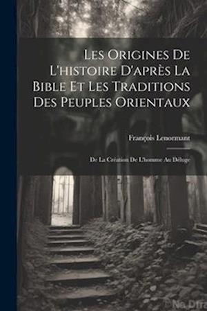 Origines de l'histoire d'après la Bible et les Traditions des Peuples Orientaux - François Lenormant - Books - Creative Media Partners, LLC - 9781021334107 - July 18, 2023