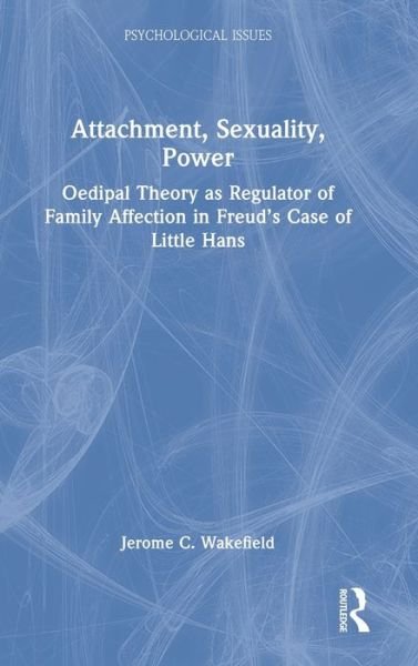Cover for Wakefield, Jerome C., DSW,PhD (New York University, USA) · Attachment, Sexuality, Power: Oedipal Theory as Regulator of Family Affection in Freud’s Case of Little Hans - Psychological Issues (Hardcover Book) (2022)