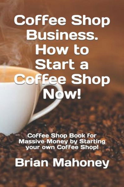 Cover for Brian Mahoney · Coffee Shop Business. How to Start a Coffee Shop Now! (Paperback Book) (2019)