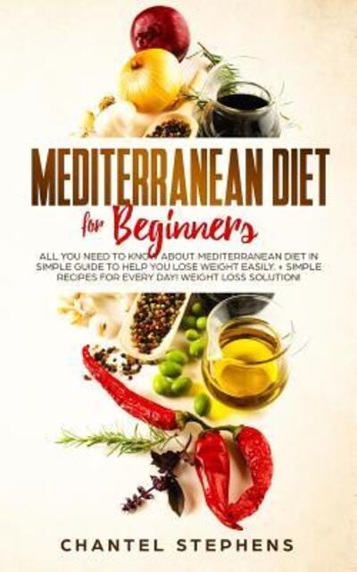 Cover for Chantel Stephens · Mediterranean Diet for Beginners :  All you Need to Know About Mediterranean Diet in Simple Guide to Help you Lose Weight Easily. + Simple Recipes for ... Weight Loss Solution! (Paperback Book) (2019)