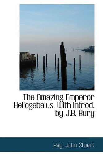 Cover for Hay John Stuart · The Amazing Emperor Heliogabalus. with Introd. by J.b. Bury (Paperback Book) (2009)