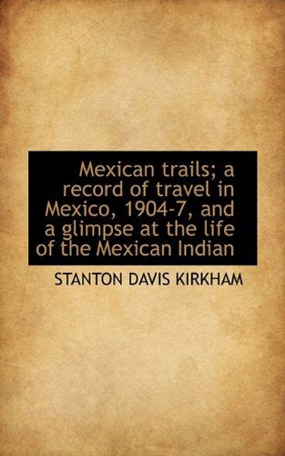 Cover for Stanton Davis Kirkham · Mexican Trails; A Record of Travel in Mexico, 1904-7, and a Glimpse at the Life of the Mexican India (Paperback Book) (2009)