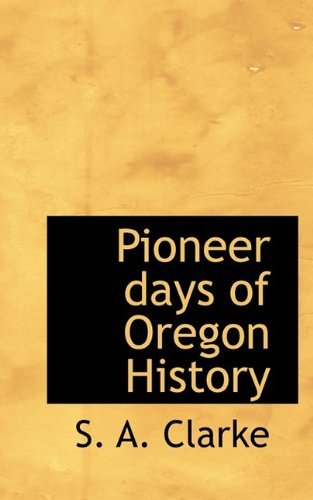 Cover for S A Clarke · Pioneer Days of Oregon History (Gebundenes Buch) (2009)