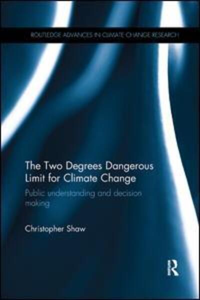 Cover for Christopher Shaw · The Two Degrees Dangerous Limit for Climate Change: Public Understanding and Decision Making - Routledge Advances in Climate Change Research (Paperback Book) (2017)