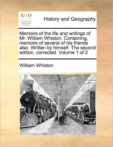 Memoirs of the Life and Writings of Mr. William Whiston. Containing, Memoirs of Several of His Friends Also. Written by Himself. the Second Edition, C - William Whiston - Książki - Gale Ecco, Print Editions - 9781170102107 - 9 czerwca 2010