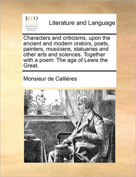 Cover for Monsieur De Callires · Characters and Criticisms, Upon the Ancient and Modern Orators, Poets, Painters, Musicians, Statuaries and Other Arts and Sciences. Together with a Po (Paperback Book) (2010)