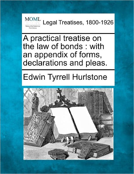 Cover for Edwin Tyrrell Hurlstone · A Practical Treatise on the Law of Bonds: with an Appendix of Forms, Declarations and Pleas. (Taschenbuch) (2010)