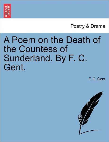 Cover for F C Gent · A Poem on the Death of the Countess of Sunderland. by F. C. Gent. (Pocketbok) (2011)