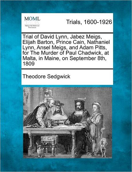 Cover for Sedgwick, Theodore, Jr. · Trial of David Lynn, Jabez Meigs, Elijah Barton, Prince Cain, Nathaniel Lynn, Ansel Meigs, and Adam Pitts, for the Murder of Paul Chadwick, at Malta, (Taschenbuch) (2012)