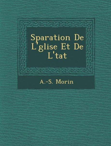 S Paration De L' Glise et De L' Tat - A -s Morin - Kirjat - Saraswati Press - 9781286959107 - maanantai 1. lokakuuta 2012