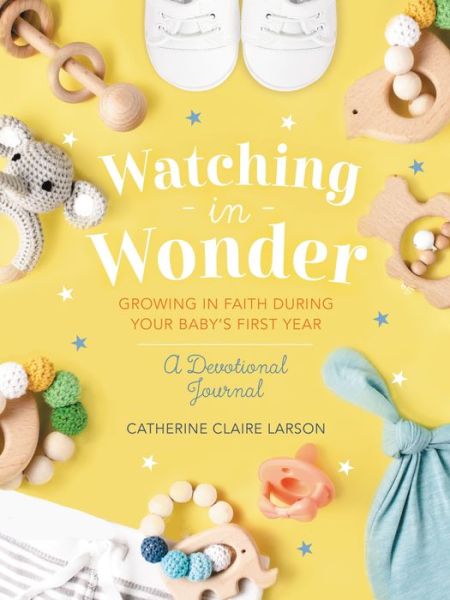 Watching in Wonder: Growing in Faith During Your Baby's First Year - Catherine Claire Larson - Books - Thomas Nelson Publishers - 9781400236107 - May 11, 2023