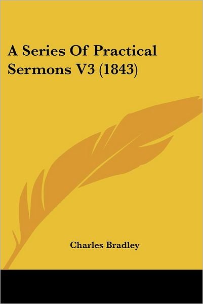 A Series of Practical Sermons V3 (1843) - Charles Bradley - Books - Kessinger Publishing, LLC - 9781436749107 - June 29, 2008