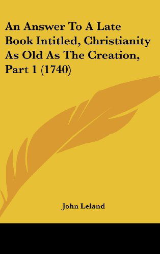 Cover for John Leland · An Answer to a Late Book Intitled, Christianity As Old As the Creation, Part 1 (1740) (Hardcover Book) (2008)