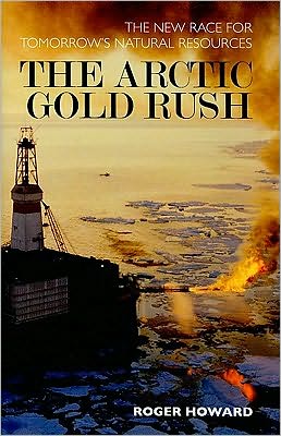 Cover for Dr Roger Howard · The Arctic Gold Rush: The New Race for Tomorrow's Natural Resources (Hardcover Book) (2009)