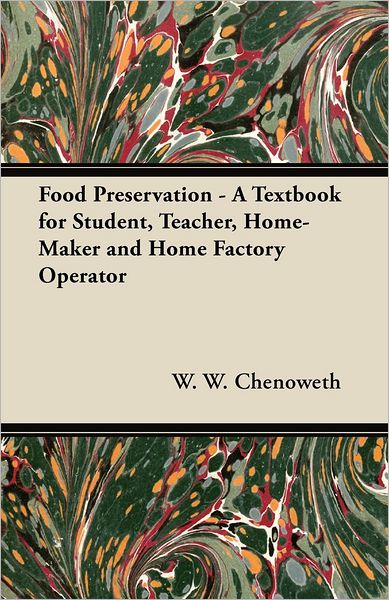 Food Preservation - A Textbook for Student, Teacher, Home-Maker and Home Factory Operator - W. W. Chenoweth - Books - Read Books - 9781447460107 - September 20, 2012