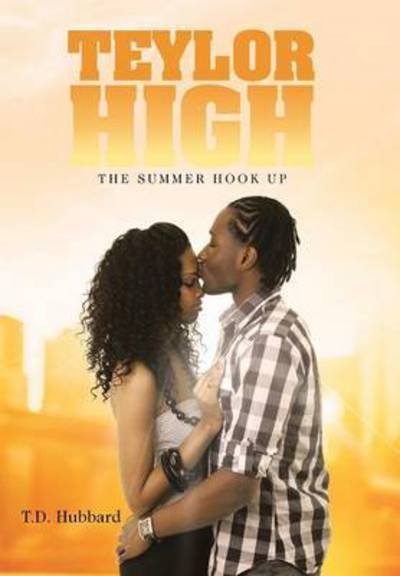Cover for T D Hubbard · Teylor High: the Summer Hook Up (Hardcover Book) (2015)