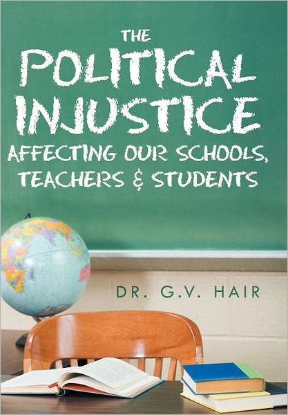 Cover for G V Hair · The Political Injustice Affecting Our Schools, Teachers and Students: Affecting Our Schools, Teachers and Students (Hardcover bog) (2012)