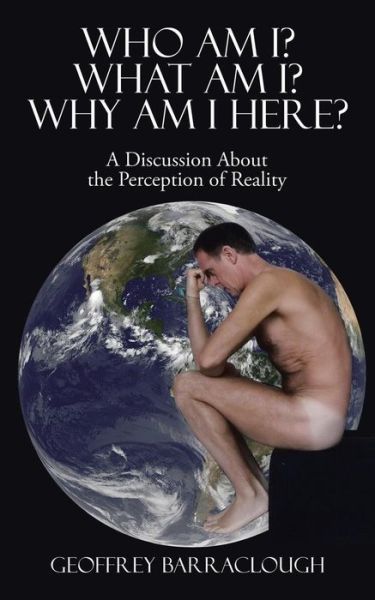 Cover for Geoffrey Barraclough · Who Am I? What Am I? Why Am I here? : A Discussion About the Perception of Reality (Paperback Book) (2015)