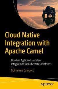 Cover for Guilherme Camposo · Cloud Native Integration with Apache Camel: Building Agile and Scalable Integrations for Kubernetes Platforms (Paperback Book) [1st edition] (2021)