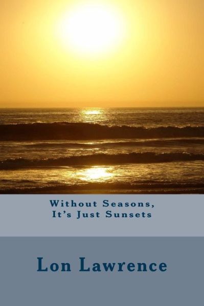 Cover for Lon Lawrence · Without Seasons, It's Just Sunsets (Paperback Book) (2014)