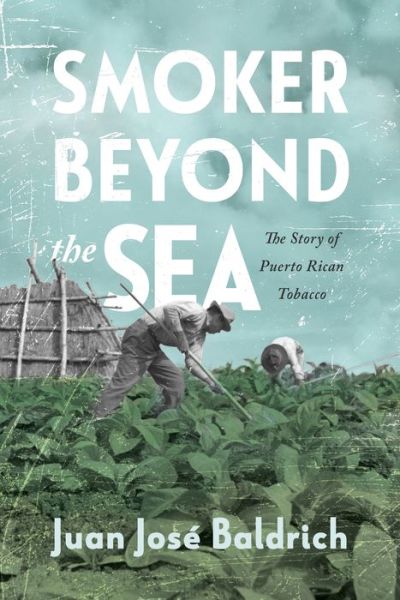 Cover for Juan Jose Baldrich · Smoker beyond the Sea: The Story of Puerto Rican Tobacco (Hardcover Book) (2022)