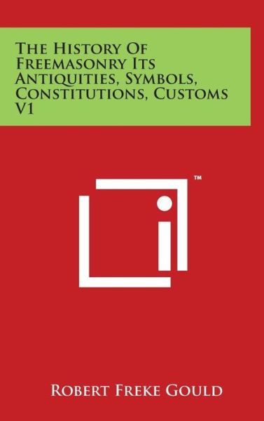 Cover for Robert Freke Gould · The History of Freemasonry Its Antiquities, Symbols, Constitutions, Customs V1 (Hardcover Book) (2014)