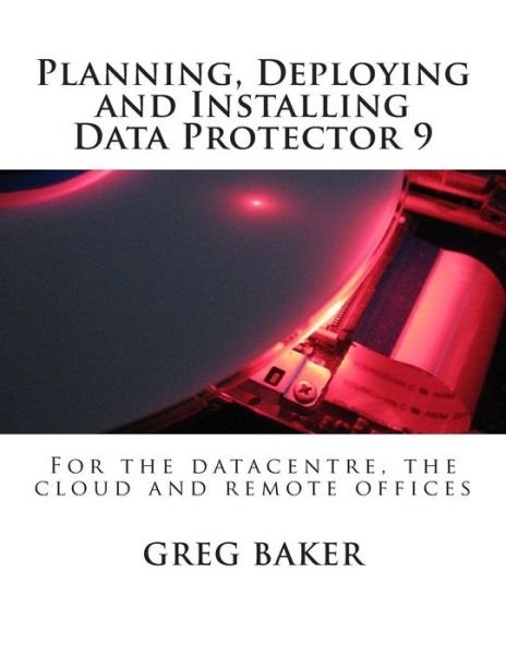 Cover for Greg Baker · Planning, Deploying and Installing Data Protector 9: for the Datacentre, the Cloud and Remote Offices (Paperback Book) (2015)