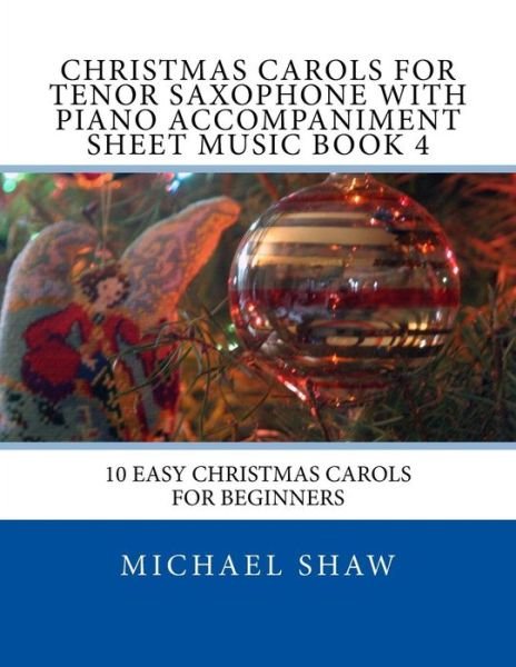 Cover for Michael Shaw · Christmas Carols for Tenor Saxophone with Piano Accompaniment Sheet Music Book 4: 10 Easy Christmas Carols for Beginners (Pocketbok) (2015)