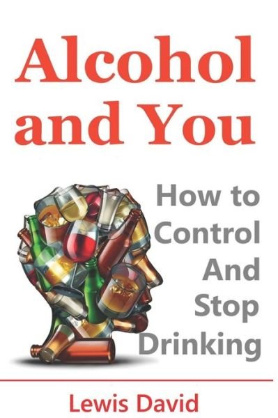 Cover for Lewis David · Alcohol and You - 21 Ways to Control and Stop Drinking: How to Give Up Your Addiction and Quit Alcohol - Self Help (Taschenbuch) (2017)