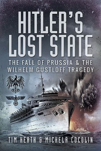 Cover for Tim Heath · Hitler's Lost State: The Fall of Prussia and the Wilhelm Gustloff Tragedy (Hardcover Book) (2020)