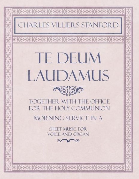 Cover for Charles Villiers Stanford · Te Deum Laudamus - Together with the Office for the Holy Communion - Morning Service in A - Sheet Music for Voice and Organ (Pocketbok) (2018)