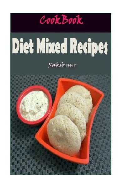 Cover for Rakib Nur · Diet Mixed Recipes : 101 Delicious, Nutritious, Low Budget, Mouthwatering Diet Mixed Recipes Cookbook (Paperback Book) (2016)