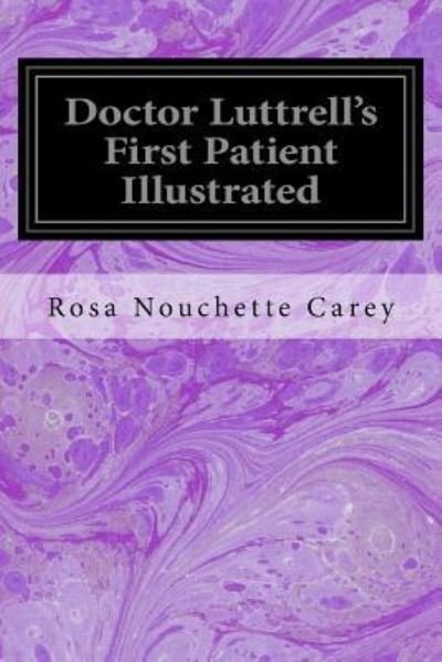 Doctor Luttrell's First Patient Illustrated - Rosa Nouchette Carey - Books - Createspace Independent Publishing Platf - 9781534647107 - June 12, 2016