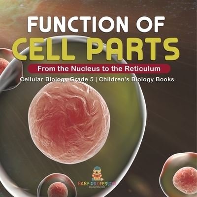 Cover for Baby Professor · Function of Cell Parts: From the Nucleus to the Reticulum Cellular Biology Grade 5 Children's Biology Books (Paperback Book) (2021)