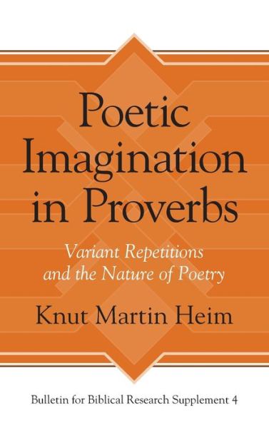 Cover for Knut Martin Heim · Poetic Imagination in Proverbs: Variant Repetitions and the Nature of Poetry - Bulletin for Biblical Research Supplement (Hardcover Book) (2013)