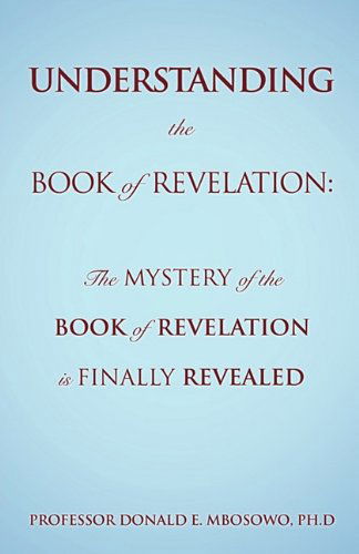 Cover for Ph.d Professor Donald E. Mbosowo · Understanding the Book of Revelation: the Mystery of the Book of Revelation is Finally Revealed (Paperback Book) (2010)