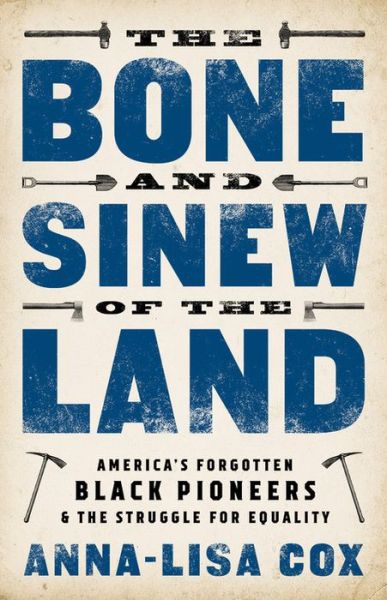 Cover for Anna-Lisa Cox · The Bone and Sinew of the Land: America's Forgotten Black Pioneers and the Struggle for Equality (Hardcover Book) (2018)