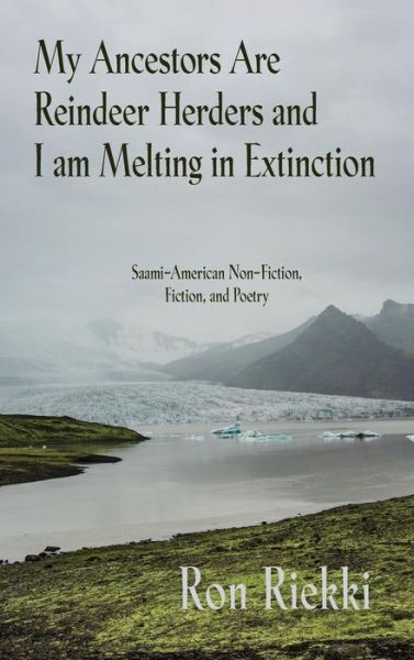 Ron Riekki · My Ancestors Are Reindeer Herders and I Am Melting In Extinction (Inbunden Bok) (2019)