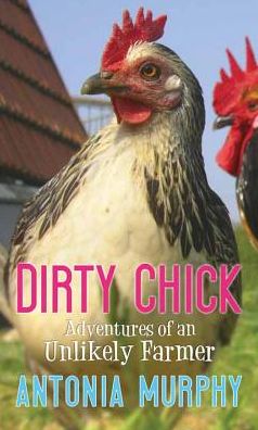 Cover for Antonia Murphy · Dirty Chick: Adventures of an Unlikely Farmer (Hardcover Book) (2015)