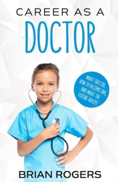 Cover for Rogers Brian · Career As a Doctor: What They Do, How to Become One, and What the Future Holds! (Paperback Book) (2016)