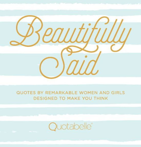 Cover for Quotabelle · Beautifully Said: Quotes by Remarkable Women and Girls Designed to Make You Think - Everyday Inspiration (Hardcover Book) (2017)