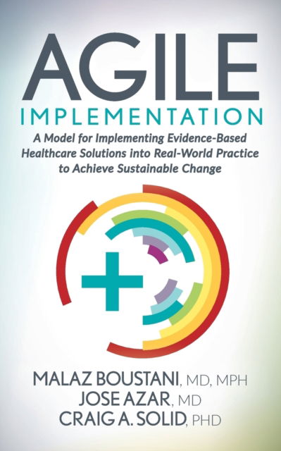 Agile Implementation: A Model for Implementing Evidence-Based Healthcare Solutions into Real-World Practice to Achieve Sustainable Change - Malaz Boustani - Bøger - Morgan James Publishing llc - 9781642797107 - 28. april 2020