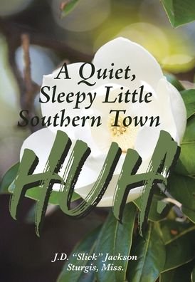 Cover for J D (Slick) Jackson Sturgis Miss · A Quiet, Sleepy Little Southern Town HUH! (Hardcover Book) (2020)
