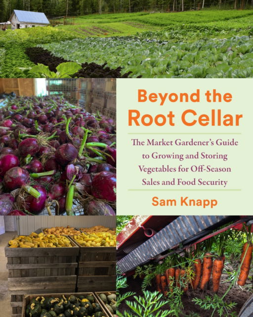 Beyond the Root Cellar: The Market Gardener's Guide to Growing and Storing Vegetables for Off-Season Sales and Food Security - Sam Knapp - Böcker - Chelsea Green Publishing Co - 9781645022107 - 27 februari 2025