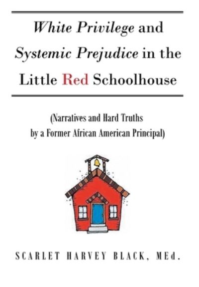 Cover for Scarlet Harvey Black Med · White Privilege and Systemic Prejudice in the Little Red Schoolhouse : (Narratives and Hard Truths by a Former African American Principal) (Book) (2022)