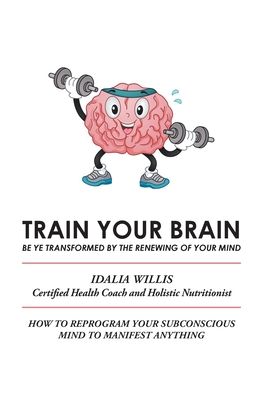 Cover for Idalia Willis · Train Your Brain: Be Ye Transformed by the Renewing of Your Mind (Hardcover Book) (2020)